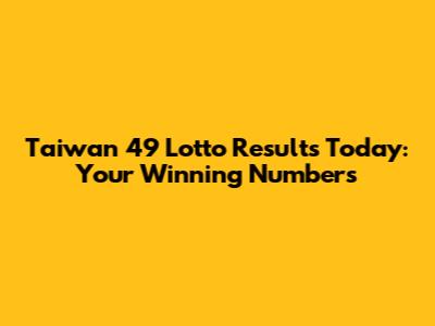 Taiwan 49 Lotto Results Today: Your Winning Numbers