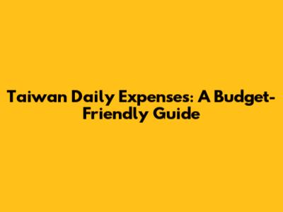 Taiwan Daily Expenses: A Budget-Friendly Guide