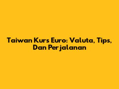 Taiwan Kurs Euro: Valuta, Tips, Dan Perjalanan