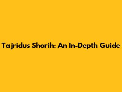Tajridus Shorih: An In-Depth Guide