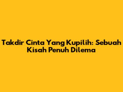 Takdir Cinta Yang Kupilih: Sebuah Kisah Penuh Dilema