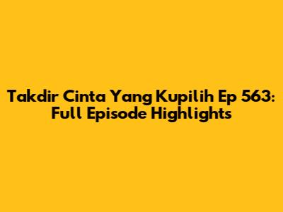 Takdir Cinta Yang Kupilih Ep 563: Full Episode Highlights