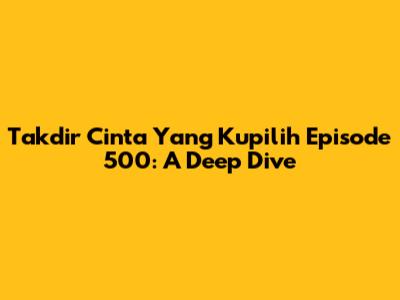 Takdir Cinta Yang Kupilih Episode 500: A Deep Dive
