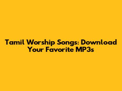 Tamil Worship Songs: Download Your Favorite MP3s
