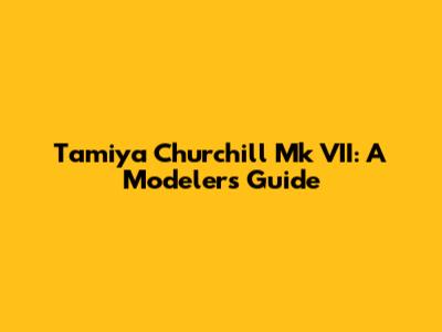 Tamiya Churchill Mk VII: A Modeler's Guide