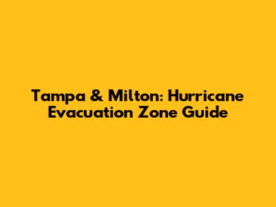 Tampa & Milton: Hurricane Evacuation Zone Guide