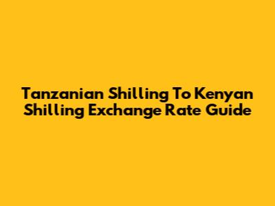 Tanzanian Shilling To Kenyan Shilling Exchange Rate Guide