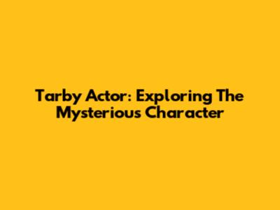 Tarby Actor: Exploring The Mysterious Character