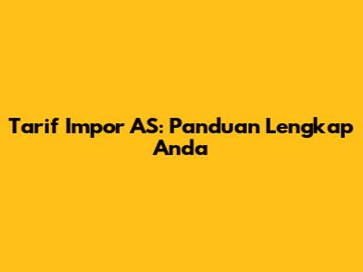 Tarif Impor AS: Panduan Lengkap Anda