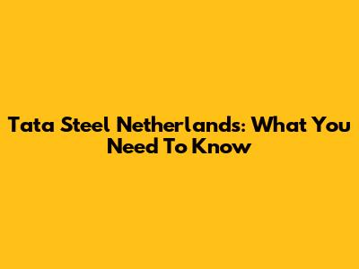 Tata Steel Netherlands: What You Need To Know