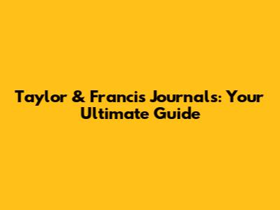 Taylor & Francis Journals: Your Ultimate Guide