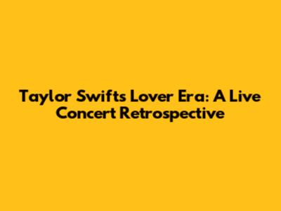 Taylor Swift's 'Lover' Era: A Live Concert Retrospective