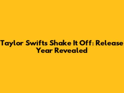 Taylor Swift's 'Shake It Off': Release Year Revealed