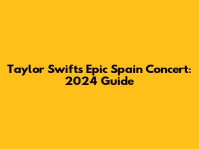Taylor Swift's Epic Spain Concert: 2024 Guide
