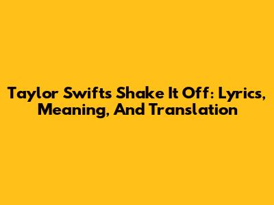 Taylor Swift's Shake It Off: Lyrics, Meaning, And Translation