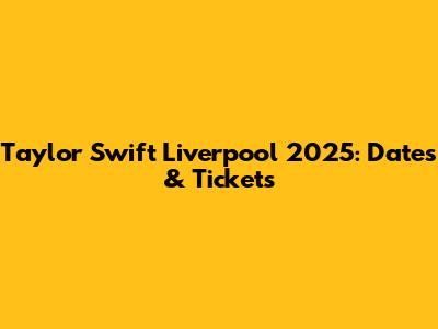 Taylor Swift Liverpool 2025: Dates & Tickets