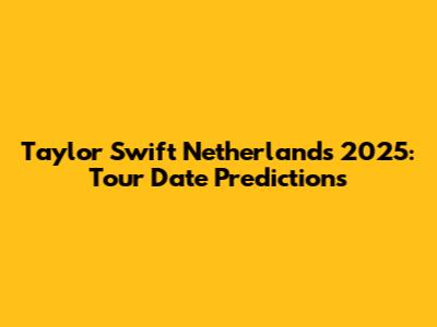 Taylor Swift Netherlands 2025: Tour Date Predictions