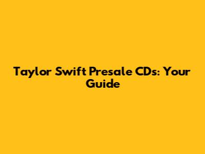 Taylor Swift Presale CDs: Your Guide