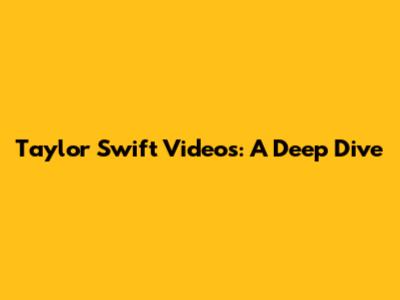 Taylor Swift Videos: A Deep Dive