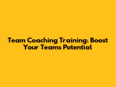 Team Coaching Training: Boost Your Team's Potential