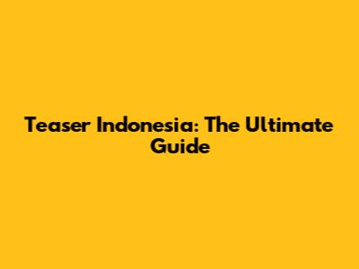 Teaser Indonesia: The Ultimate Guide