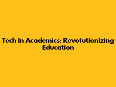 Tech In Academics: Revolutionizing Education