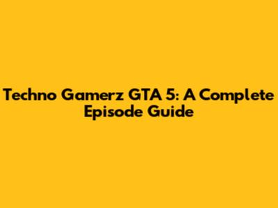 Techno Gamerz GTA 5: A Complete Episode Guide