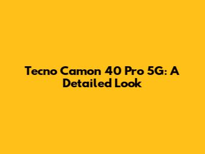 Tecno Camon 40 Pro 5G: A Detailed Look