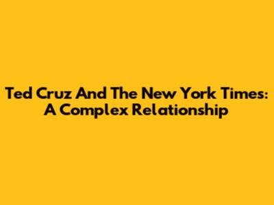 Ted Cruz And The New York Times: A Complex Relationship