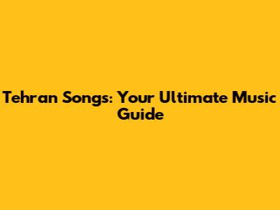 Tehran Songs: Your Ultimate Music Guide