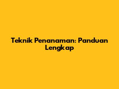 Teknik Penanaman: Panduan Lengkap