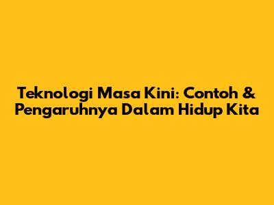 Teknologi Masa Kini: Contoh & Pengaruhnya Dalam Hidup Kita