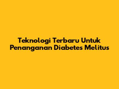 Teknologi Terbaru Untuk Penanganan Diabetes Melitus