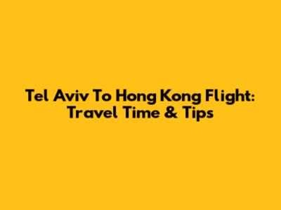 Tel Aviv To Hong Kong Flight: Travel Time & Tips