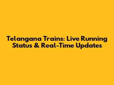 Telangana Trains: Live Running Status & Real-Time Updates