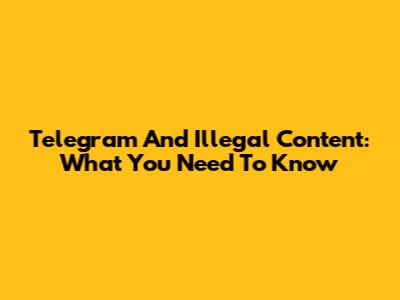 Telegram And Illegal Content: What You Need To Know