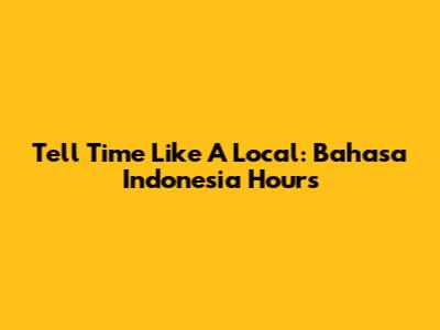 Tell Time Like A Local: Bahasa Indonesia Hours