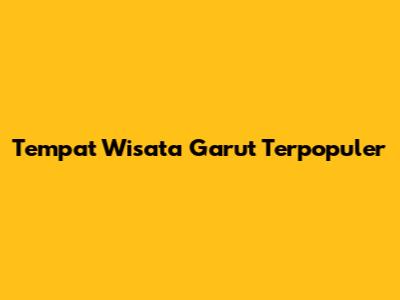 Tempat Wisata Garut Terpopuler