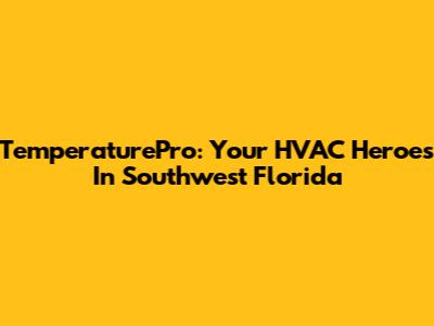 TemperaturePro: Your HVAC Heroes In Southwest Florida