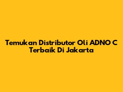 Temukan Distributor Oli ADNO C Terbaik Di Jakarta