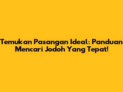 Temukan Pasangan Ideal: Panduan Mencari Jodoh Yang Tepat!