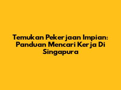 Temukan Pekerjaan Impian: Panduan Mencari Kerja Di Singapura