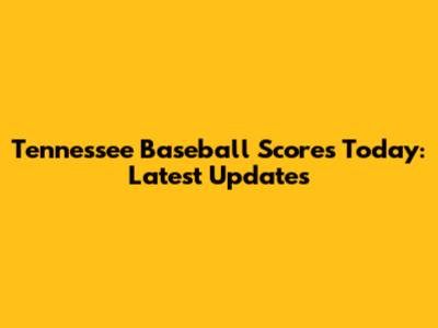 Tennessee Baseball Scores Today: Latest Updates