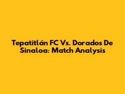 Tepatitlán FC Vs. Dorados De Sinaloa: Match Analysis