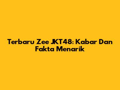 Terbaru Zee JKT48: Kabar Dan Fakta Menarik
