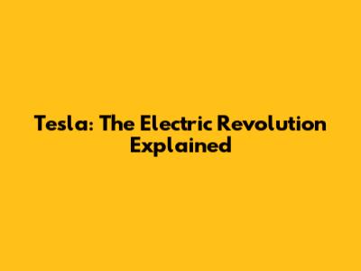 Tesla: The Electric Revolution Explained