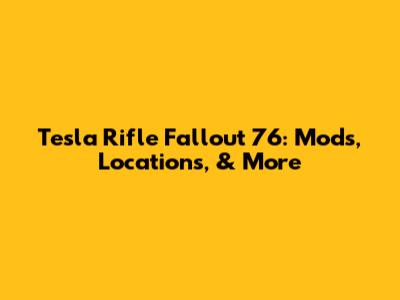 Tesla Rifle Fallout 76: Mods, Locations, & More