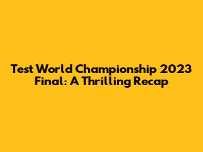 Test World Championship 2023 Final: A Thrilling Recap