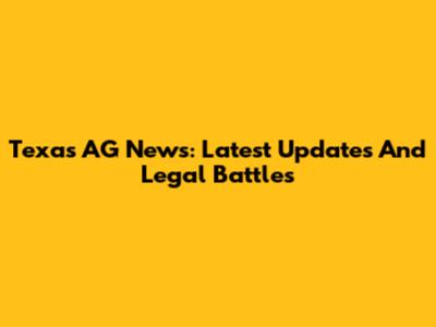 Texas AG News: Latest Updates And Legal Battles