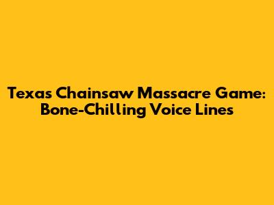 Texas Chainsaw Massacre Game: Bone-Chilling Voice Lines